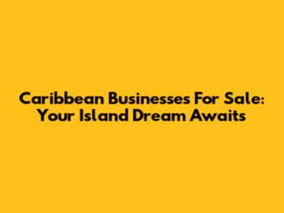 Caribbean Businesses For Sale: Your Island Dream Awaits