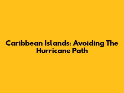 Caribbean Islands: Avoiding The Hurricane Path