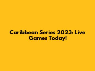 Caribbean Series 2023: Live Games Today!