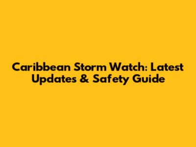 Caribbean Storm Watch: Latest Updates & Safety Guide