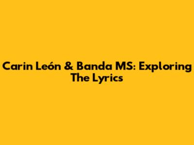 Carin León & Banda MS: Exploring The Lyrics