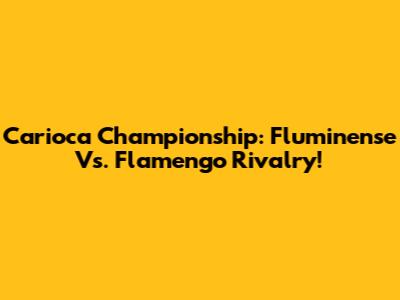 Carioca Championship: Fluminense Vs. Flamengo Rivalry!