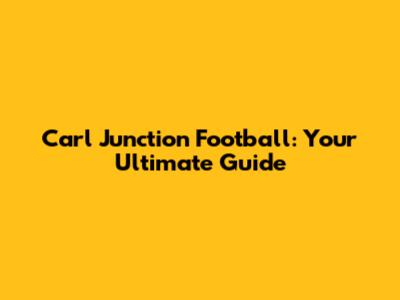 Carl Junction Football: Your Ultimate Guide
