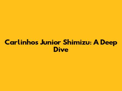 Carlinhos Junior Shimizu: A Deep Dive