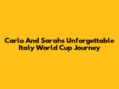 Carlo And Sarah's Unforgettable Italy World Cup Journey