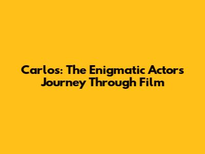 Carlos: The Enigmatic Actor's Journey Through Film