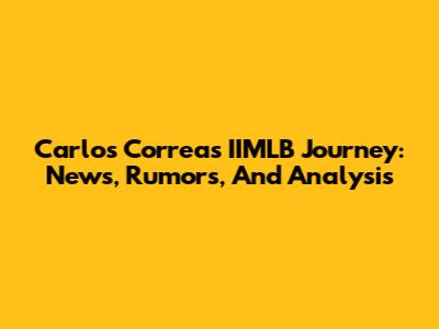 Carlos Correa's IIMLB Journey: News, Rumors, And Analysis