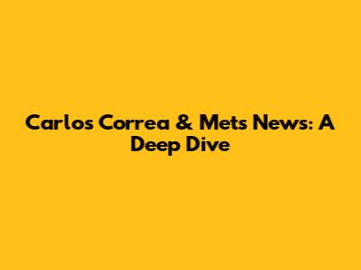 Carlos Correa & Mets News: A Deep Dive