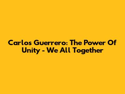 Carlos Guerrero: The Power Of Unity - We All Together