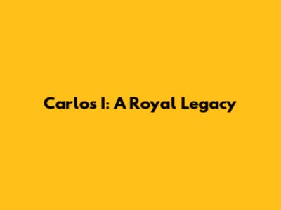 Carlos I: A Royal Legacy