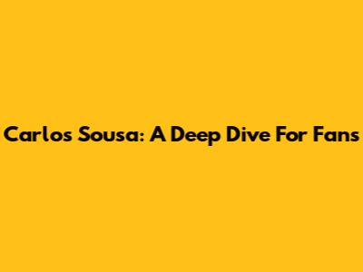 Carlos Sousa: A Deep Dive For Fans