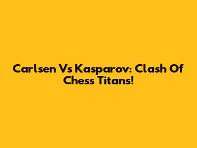 Carlsen Vs Kasparov: Clash Of Chess Titans!