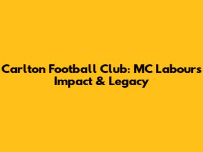 Carlton Football Club: MC Labour's Impact & Legacy