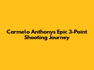Carmelo Anthony's Epic 3-Point Shooting Journey