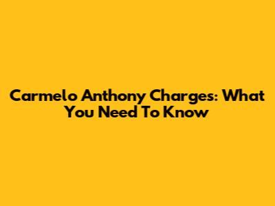 Carmelo Anthony Charges: What You Need To Know