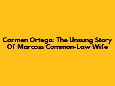 Carmen Ortega: The Unsung Story Of Marcos's Common-Law Wife