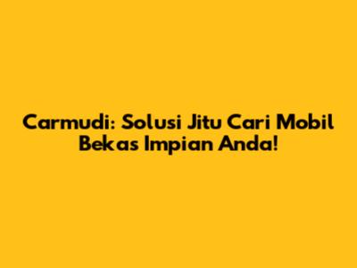 Carmudi: Solusi Jitu Cari Mobil Bekas Impian Anda!