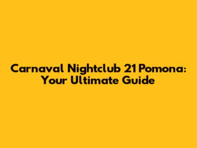 Carnaval Nightclub 21 Pomona: Your Ultimate Guide