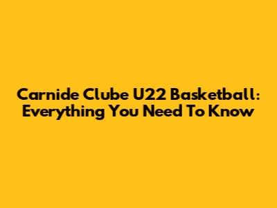 Carnide Clube U22 Basketball: Everything You Need To Know