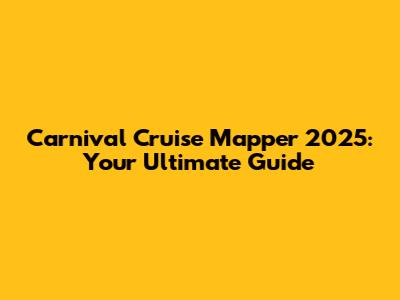 Carnival Cruise Mapper 2025: Your Ultimate Guide