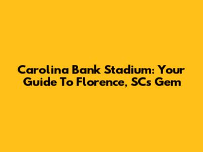 Carolina Bank Stadium: Your Guide To Florence, SC's Gem