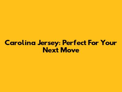 Carolina Jersey: Perfect For Your Next Move