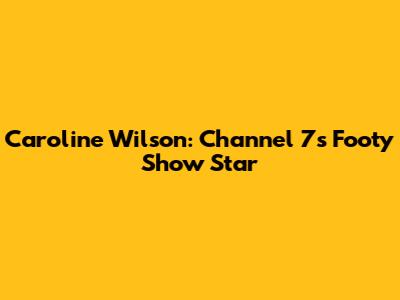 Caroline Wilson: Channel 7's Footy Show Star