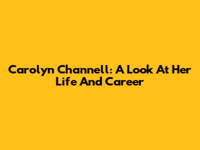 Carolyn Channell: A Look At Her Life And Career