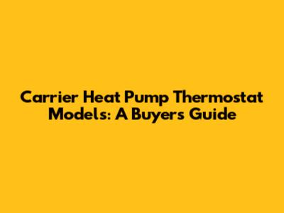 Carrier Heat Pump Thermostat Models: A Buyer's Guide