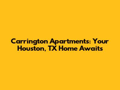 Carrington Apartments: Your Houston, TX Home Awaits