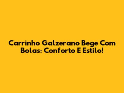 Carrinho Galzerano Bege Com Bolas: Conforto E Estilo!