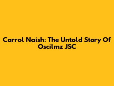 Carrol Naish: The Untold Story Of Oscilmz JSC