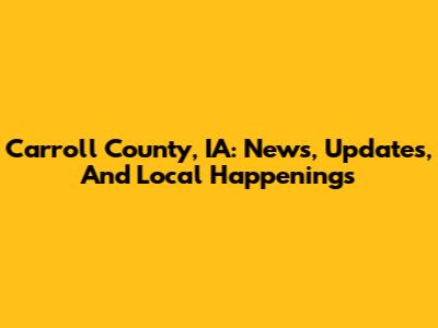 Carroll County, IA: News, Updates, And Local Happenings