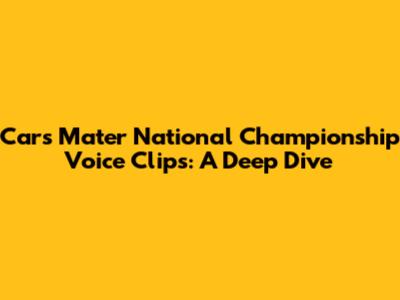 Cars Mater National Championship Voice Clips: A Deep Dive