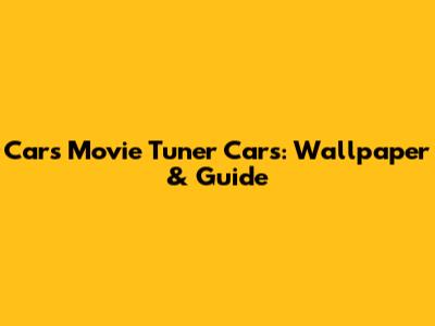 Cars Movie Tuner Cars: Wallpaper & Guide