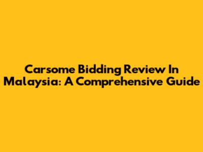 Carsome Bidding Review In Malaysia: A Comprehensive Guide