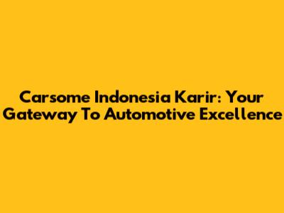 Carsome Indonesia Karir: Your Gateway To Automotive Excellence
