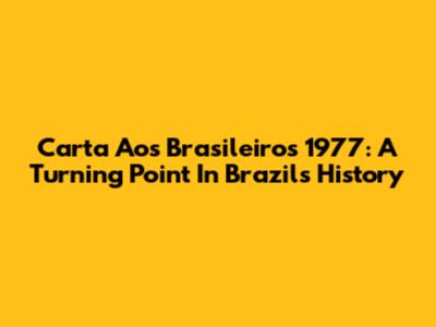 Carta Aos Brasileiros 1977: A Turning Point In Brazil's History