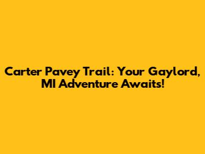 Carter Pavey Trail: Your Gaylord, MI Adventure Awaits!
