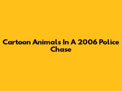 Cartoon Animals In A 2006 Police Chase