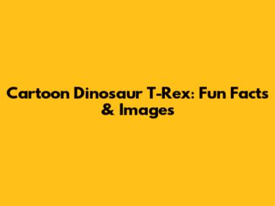 Cartoon Dinosaur T-Rex: Fun Facts & Images