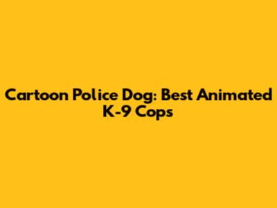 Cartoon Police Dog: Best Animated K-9 Cops