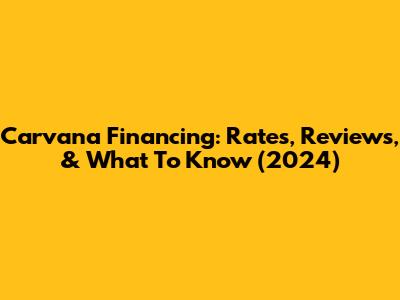 Carvana Financing: Rates, Reviews, & What To Know (2024)