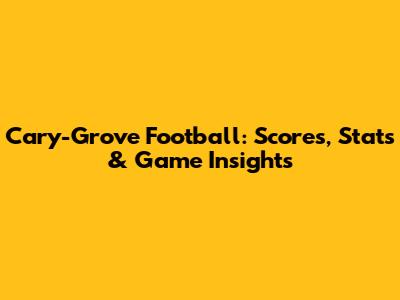 Cary-Grove Football: Scores, Stats & Game Insights