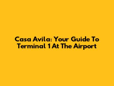 Casa Avila: Your Guide To Terminal 1 At The Airport