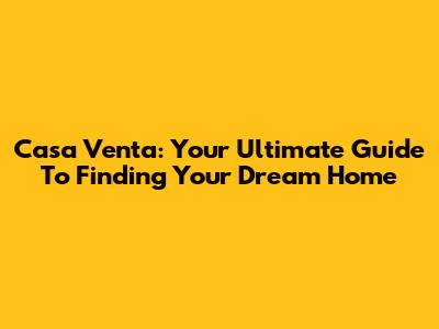 Casa Venta: Your Ultimate Guide To Finding Your Dream Home