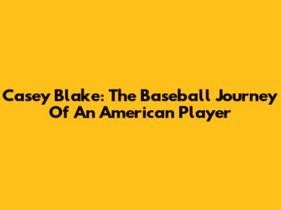 Casey Blake: The Baseball Journey Of An American Player