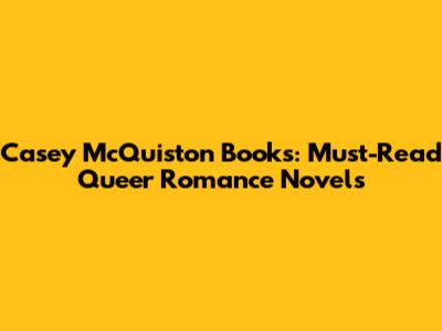 Casey McQuiston Books: Must-Read Queer Romance Novels