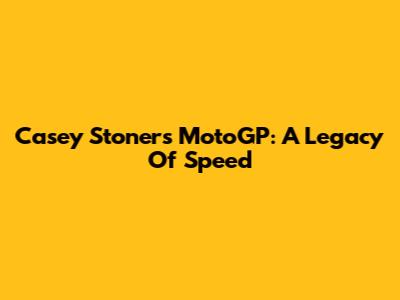 Casey Stoner's MotoGP: A Legacy Of Speed