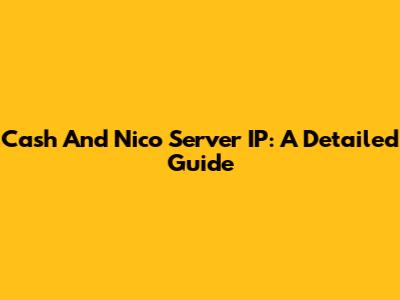 Cash And Nico Server IP: A Detailed Guide